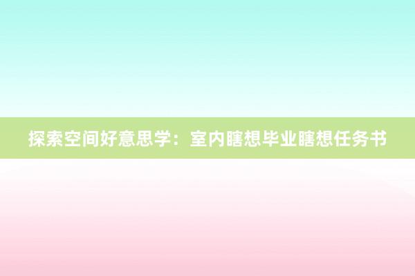 探索空间好意思学：室内瞎想毕业瞎想任务书