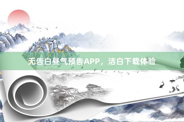 无告白昼气预告APP，洁白下载体验