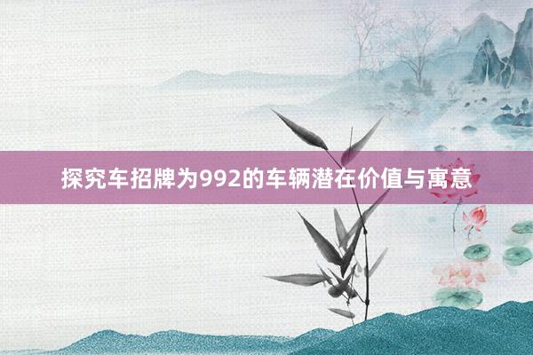 探究车招牌为992的车辆潜在价值与寓意